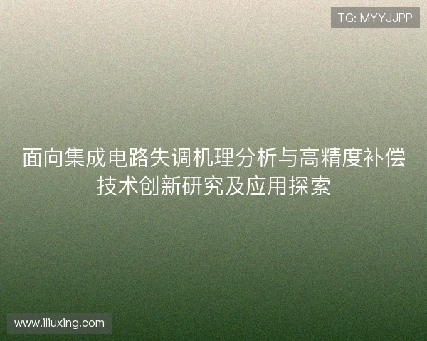 面向集成电路失调机理分析与高精度补偿技术创新研究及应用探索